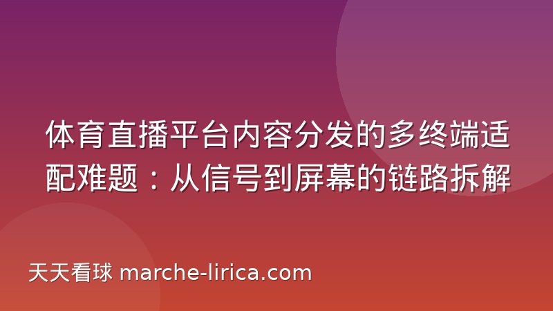 体育直播平台内容分发的多终端适配难题：从信号到屏幕的链路拆解